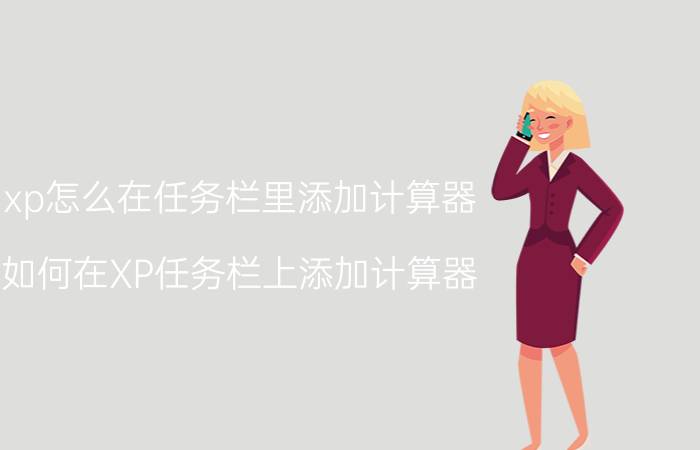 xp怎么在任务栏里添加计算器 如何在XP任务栏上添加计算器